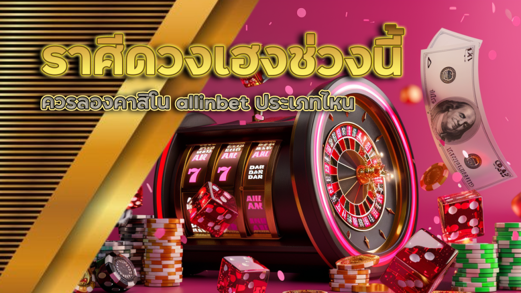 ราศีดวงเฮงช่วงนี้ควรลองคาสิโน allinbet ประเภทไหน