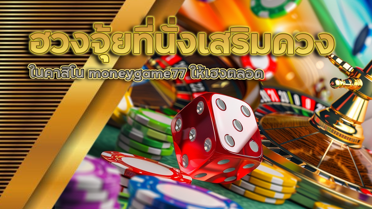 ฮวงจุ้ยที่นั่งเสริมดวงในคาสิโน moneygame77 ให้เฮงตลอด